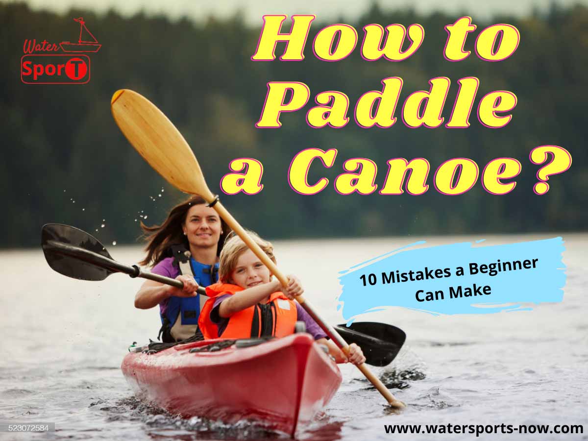 How to Paddle a Canoe 10 Mistake a Beginner Can Make