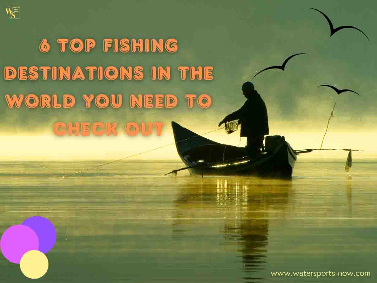 6 Top Fishing Destinations in the World You Need to Check Out